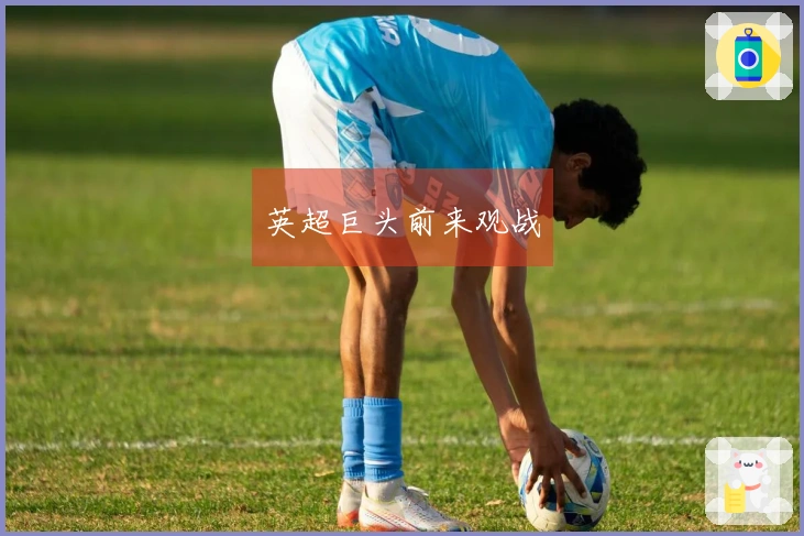 英超巨头前来观战