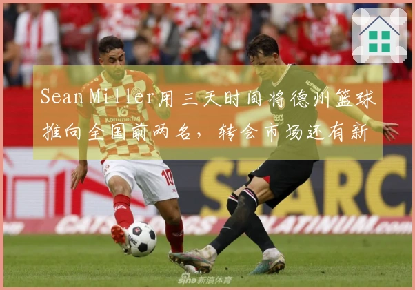 Sean Miller用三天时间将德州篮球推向全国前两名，转会市场还有新玩法？