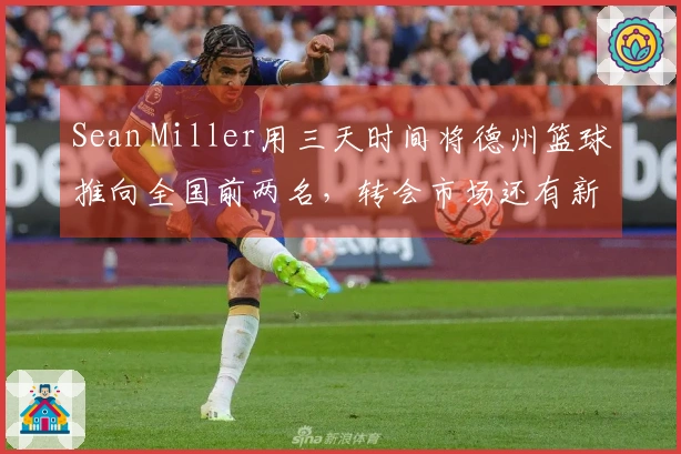 Sean Miller用三天时间将德州篮球推向全国前两名，转会市场还有新玩法？
