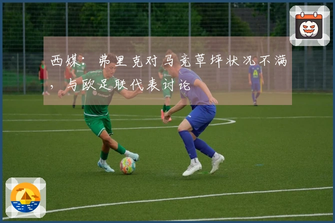 西媒：弗里克对马竞草坪状况不满，与欧足联代表讨论