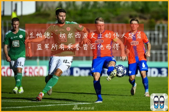 兰帕德：切尔西历史上的伟大球员，蓝军所有荣誉皆因他而得