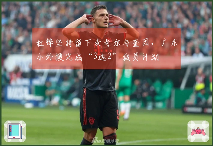 杜锋坚持留下麦考尔与奎因，广东小外援完成“3选2”裁员计划