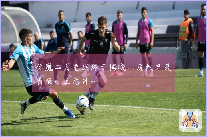 你魔四月首战终于揭晓…居然只是首场，且总计…