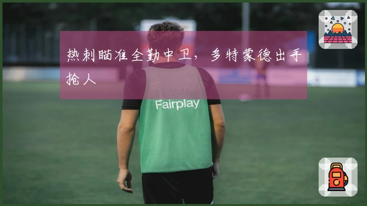 热刺瞄准全勤中卫，多特蒙德出手抢人