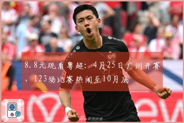 8.8元观看粤超：4月25日广州开赛，123场比赛热闹至10月底