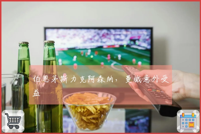 伯恩茅斯力克阿森纳，曼城意外受益