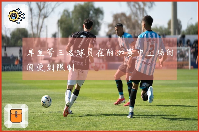 库里等三名球员在附加赛中上场时间受到限制
